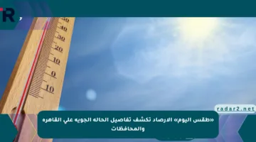 «طقس اليوم» الأرصاد تكشف تفاصيل الحالة الجوية على القاهرة والمحافظات